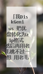 我DiskGenius 把优盘转化为zip格式 然后再用老毛桃不过一想 用老毛桃不是得格式化吗 那怎么整啊 。