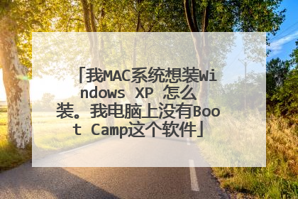 我MAC系统想装Windows XP 怎么装。我电脑上没有Boot Camp这个软件