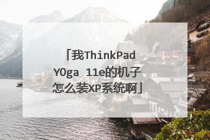 我ThinkPad YOga 11e的机子怎么装XP系统啊