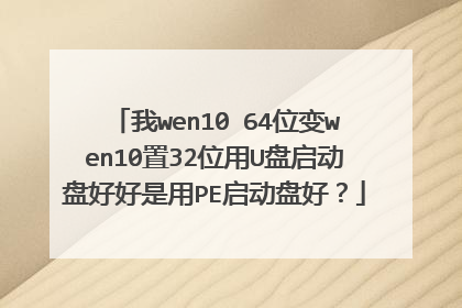 我wen10 64位变wen10置32位用U盘启动盘好好是用PE启动盘好?