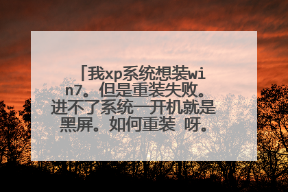 我xp系统想装win7。但是重装失败。进不了系统一开机就是黑屏。如何重装 呀。越详细越好。