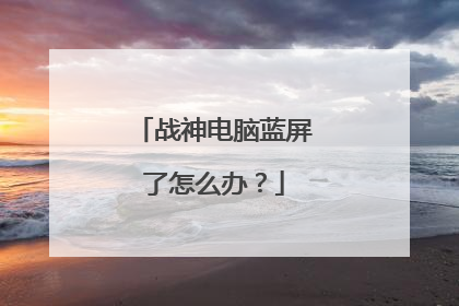 战神电脑蓝屏了怎么办?