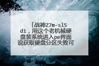 战神Z7m-sl5d1,用这个老机械硬盘装系统进入pe界面说获取硬盘分区失败可能缺少硬盘驱动?