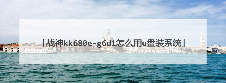 战神kk680e-g6d1怎么用u盘装系统