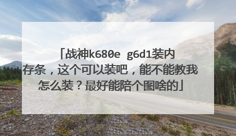 战神k680e g6d1装内存条,这个可以装吧,能不能教我怎么装?最好能陪个图啥的
