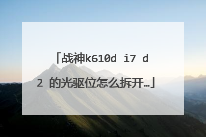 战神k610d i7 d2 的光驱位怎么拆开…