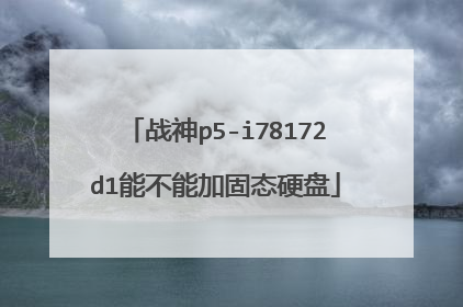 战神p5-i78172d1能不能加固态硬盘