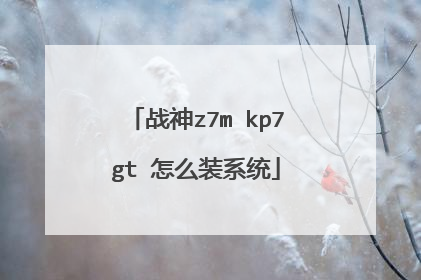 战神z7m kp7gt 怎么装系统