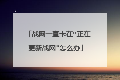 战网一直卡在“正在更新战网