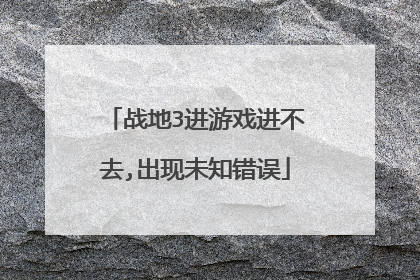战地3进游戏进不去,出现未知错误