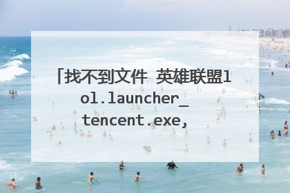 找不到文件 英雄联盟lol.launcher_tencent.exe,请重新安装客户端