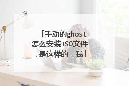 手动的ghost怎么安装ISO文件.是这样的,我