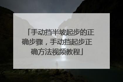 手动挡半坡起步的正确步骤,手动挡起步正确方法视频教程