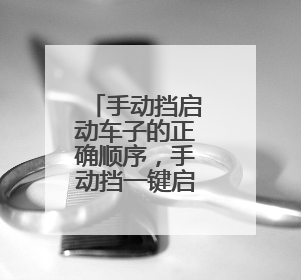 手动挡启动车子的正确顺序,手动挡一键启动的车怎么启动?