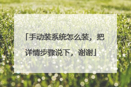 手动装系统怎么装, 把详情步骤说下, 谢谢