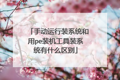 手动运行装系统和用pe装机工具装系统有什么区别