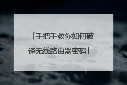 手把手教你如何破译无线路由器密码