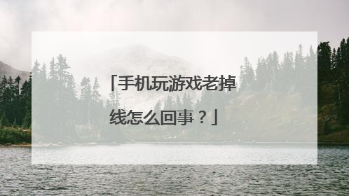 手机玩游戏老掉线怎么回事?
