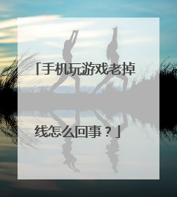 手机玩游戏老掉线怎么回事?