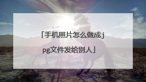 手机照片怎么做成jpg文件发给别人