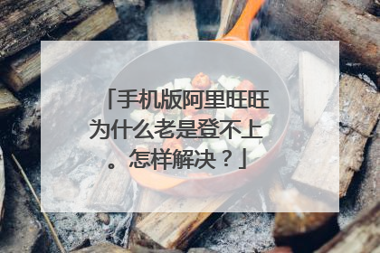 手机版阿里旺旺为什么老是登不上。怎样解决?