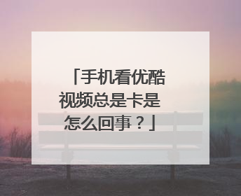手机看优酷视频总是卡是怎么回事?