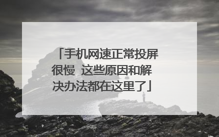 手机网速正常投屏很慢 这些原因和解决办法都在这里了
