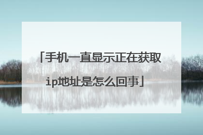 手机一直显示正在获取ip地址是怎么回事