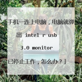 手机一连上电脑,电脑就弹出 intel r usb 3.0 monitor 已停止工作,怎么办?