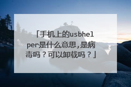 手机上的usbhelper是什么意思,是病毒吗?可以卸载吗?