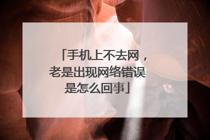 手机上不去网，老是出现网络错误是怎么回事