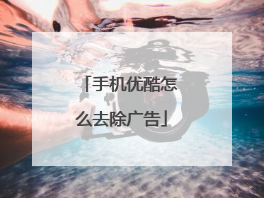 手机优酷怎么去除广告