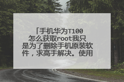手机华为T100 怎么获取root我只是为了删除手机原装软件,求高手解决。使用第三软件用过不行