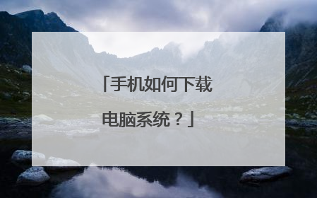 手机如何下载电脑系统?