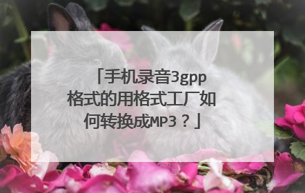 手机录音3gpp格式的用格式工厂如何转换成MP3?