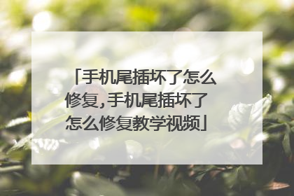 手机尾插坏了怎么修复,手机尾插坏了怎么修复教学视频