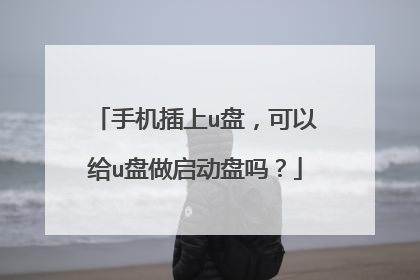 手机插上u盘,可以给u盘做启动盘吗?