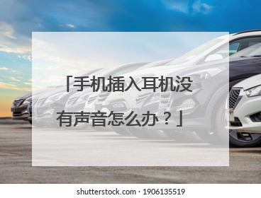 手机插入耳机没有声音怎么办?
