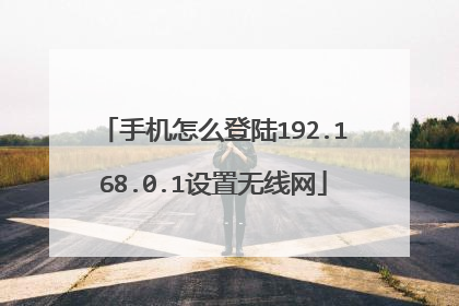 手机怎么登陆192.168.0.1设置无线网