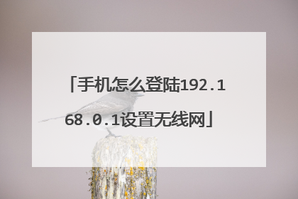 手机怎么登陆192.168.0.1设置无线网