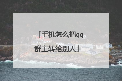 手机怎么把qq群主转给别人