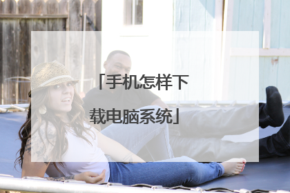 手机怎样下载电脑系统