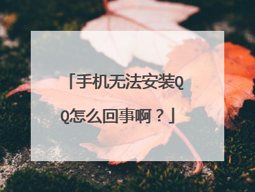手机无法安装QQ怎么回事啊?