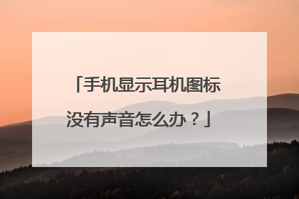 手机显示耳机图标没有声音怎么办?