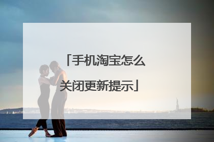 手机淘宝怎么关闭更新提示
