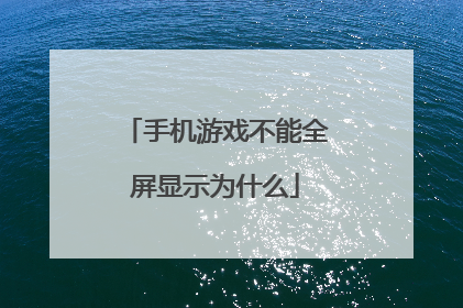 手机游戏不能全屏显示为什么