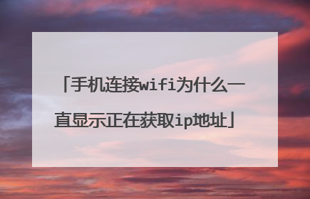 手机连接wifi为什么一直显示正在获取ip地址