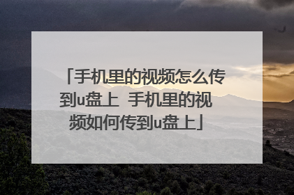 手机里的视频怎么传到u盘上 手机里的视频如何传到u盘上