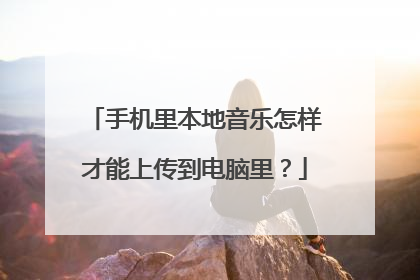 手机里本地音乐怎样才能上传到电脑里?