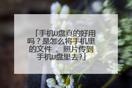 手机U盘真的好用吗?是怎么将手机里的文件 、照片传到手机U盘里去?